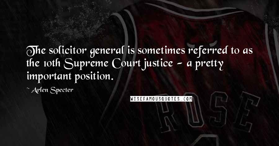 Arlen Specter quotes: The solicitor general is sometimes referred to as the 10th Supreme Court justice - a pretty important position. Arlen Specter quotes: The solicitor general is sometimes referred to as the 10th Supreme Court justice - a pretty important position.