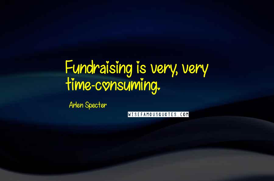 Arlen Specter quotes: Fundraising is very, very time-consuming.
