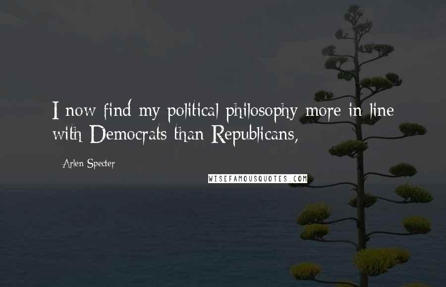 Arlen Specter quotes: I now find my political philosophy more in line with Democrats than Republicans,