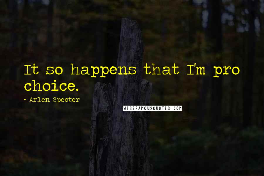 Arlen Specter quotes: It so happens that I'm pro choice.