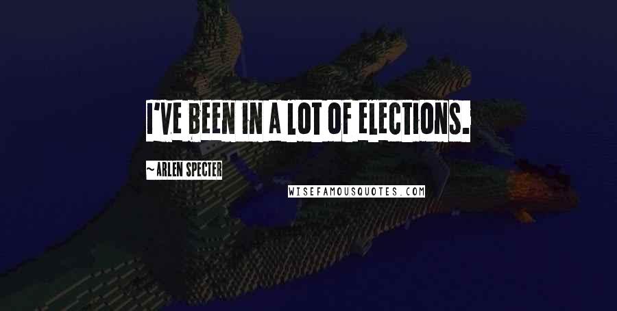 Arlen Specter quotes: I've been in a lot of elections.