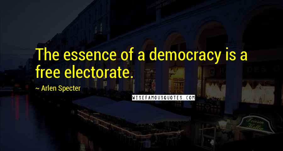 Arlen Specter quotes: The essence of a democracy is a free electorate.