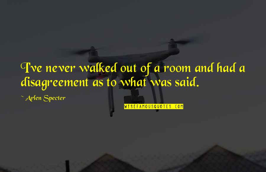 Arlen Specter Quotes By Arlen Specter: I've never walked out of a room and