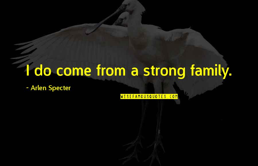 Arlen Specter Quotes By Arlen Specter: I do come from a strong family.