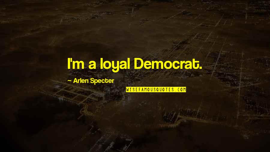 Arlen Specter Quotes By Arlen Specter: I'm a loyal Democrat.