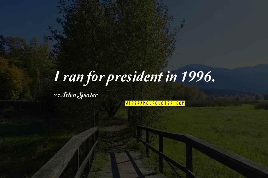Arlen Specter Quotes By Arlen Specter: I ran for president in 1996.
