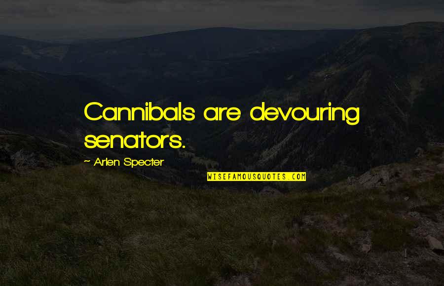 Arlen Specter Quotes By Arlen Specter: Cannibals are devouring senators.