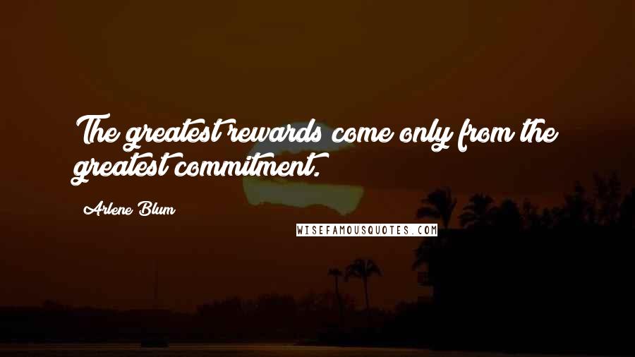 Arlene Blum quotes: The greatest rewards come only from the greatest commitment.