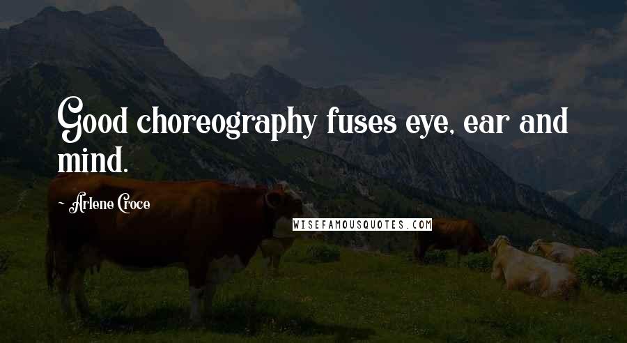 Arlene Croce quotes: Good choreography fuses eye, ear and mind. Arlene Croce quotes: Good choreography fuses eye, ear and mind.