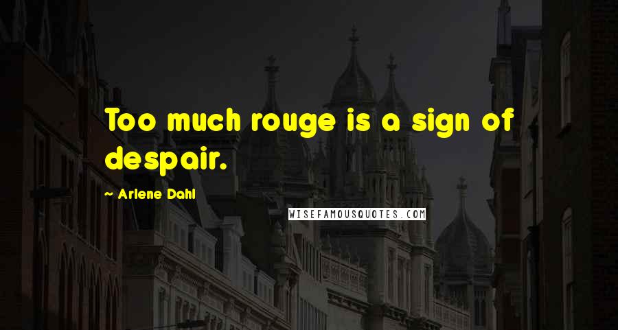 Arlene Dahl quotes: Too much rouge is a sign of despair.