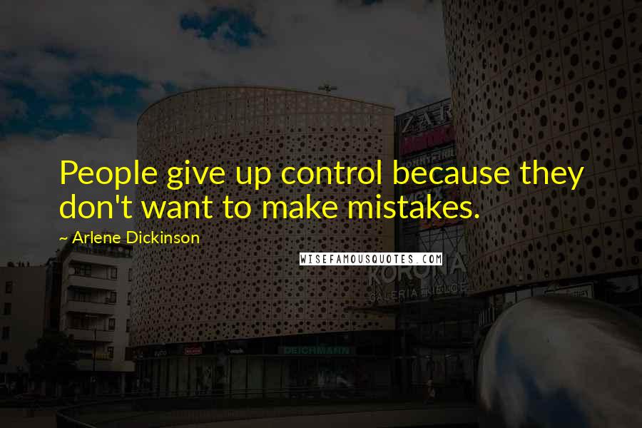 Arlene Dickinson quotes: People give up control because they don't want to make mistakes.
