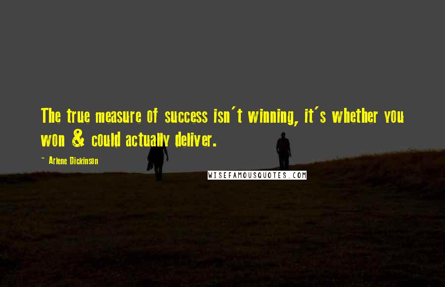 Arlene Dickinson quotes: The true measure of success isn't winning, it's whether you won & could actually deliver. Arlene Dickinson quotes: The true measure of success isn't winning, it's whether you won & could actually deliver.