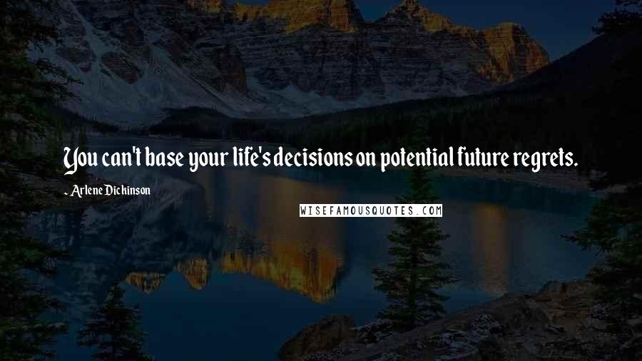 Arlene Dickinson quotes: You can't base your life's decisions on potential future regrets.