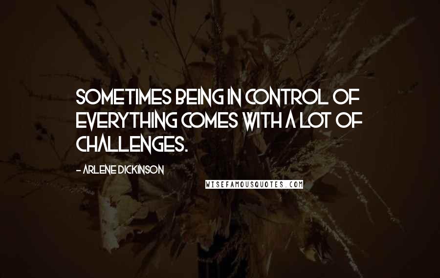 Arlene Dickinson quotes: Sometimes being in control of everything comes with a lot of challenges. Arlene Dickinson quotes: Sometimes being in control of everything comes with a lot of challenges.