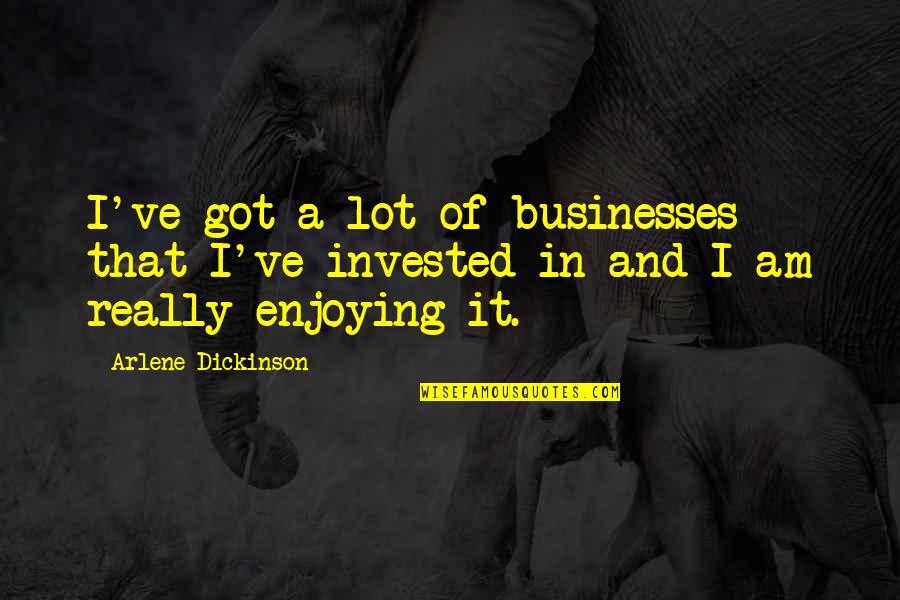 Arlene Dickinson Quotes By Arlene Dickinson: I've got a lot of businesses that I've