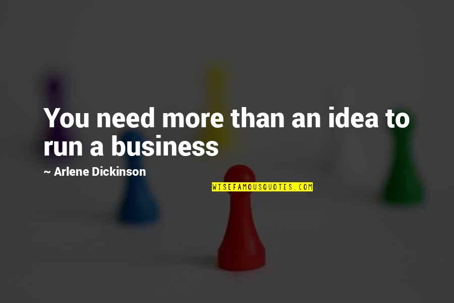 Arlene Dickinson Quotes By Arlene Dickinson: You need more than an idea to run