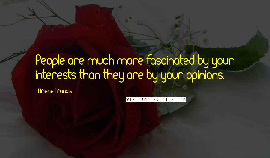 Arlene Francis quotes: People are much more fascinated by your interests than they are by your opinions.