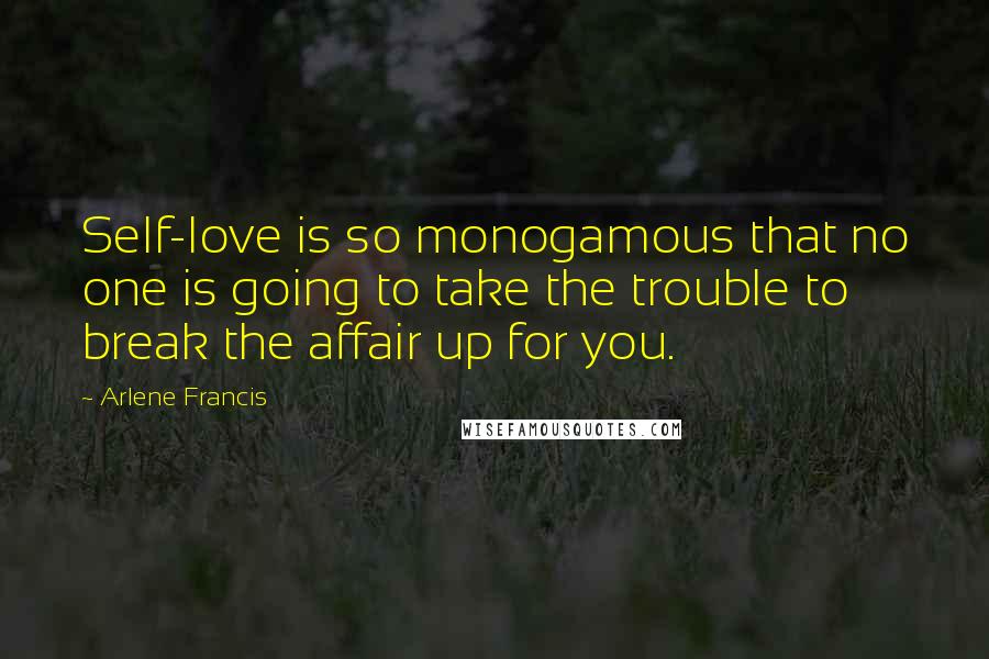 Arlene Francis quotes: Self-love is so monogamous that no one is going to take the trouble to break the affair up for you.