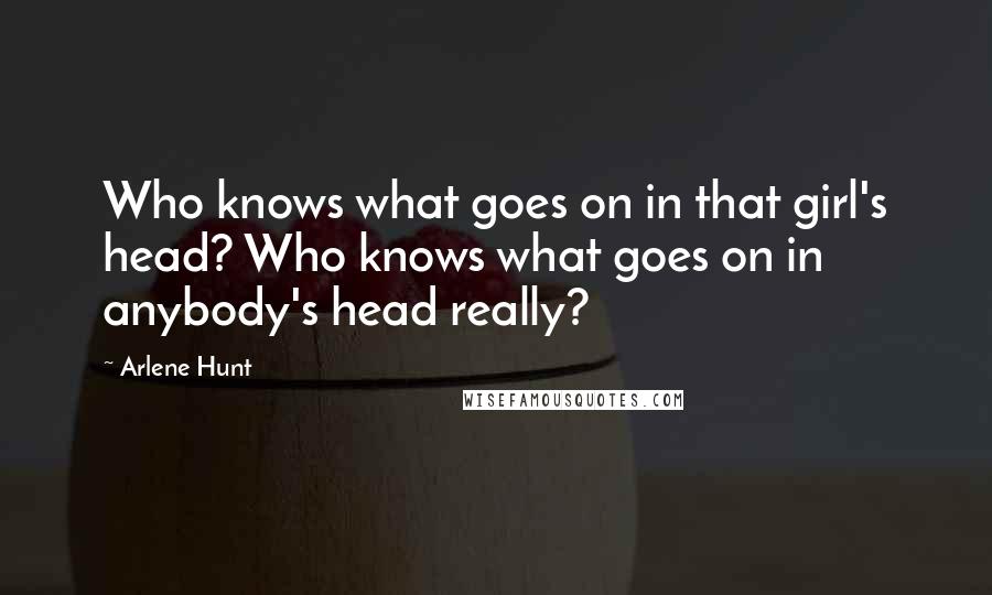 Arlene Hunt quotes: Who knows what goes on in that girl's head? Who knows what goes on in anybody's head really?