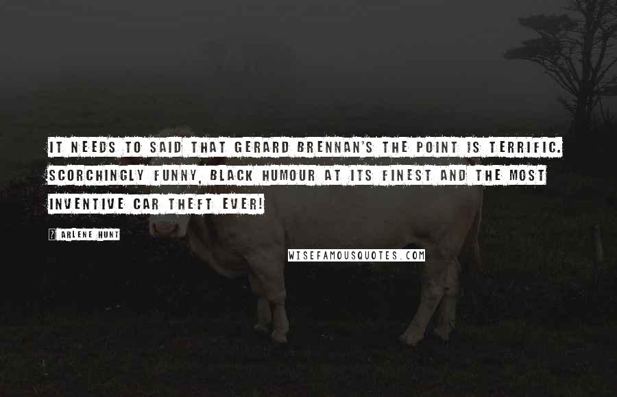 Arlene Hunt quotes: It needs to said that Gerard Brennan's The Point is terrific. Scorchingly funny, black humour at its finest and the most inventive car theft ever!