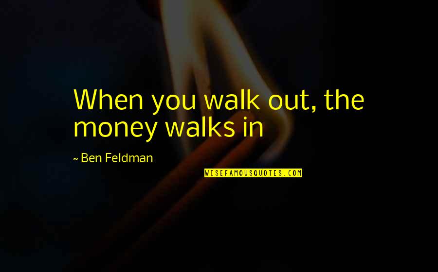 Arlene Raven Quotes By Ben Feldman: When you walk out, the money walks in