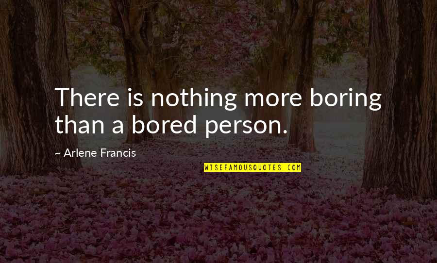 Arlene's Quotes By Arlene Francis: There is nothing more boring than a bored