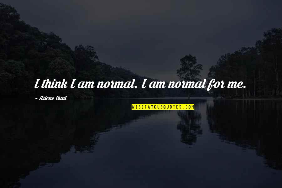Arlene's Quotes By Arlene Hunt: I think I am normal. I am normal