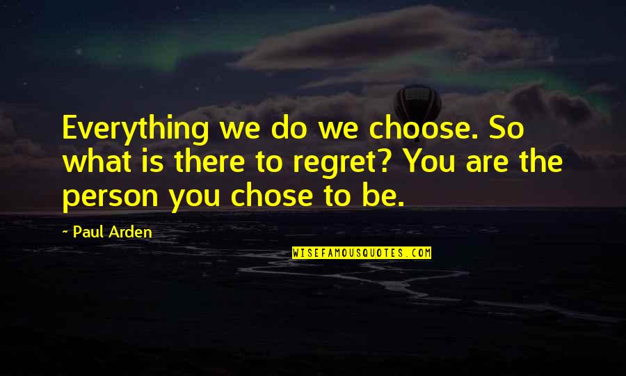 Arlenson Quotes By Paul Arden: Everything we do we choose. So what is