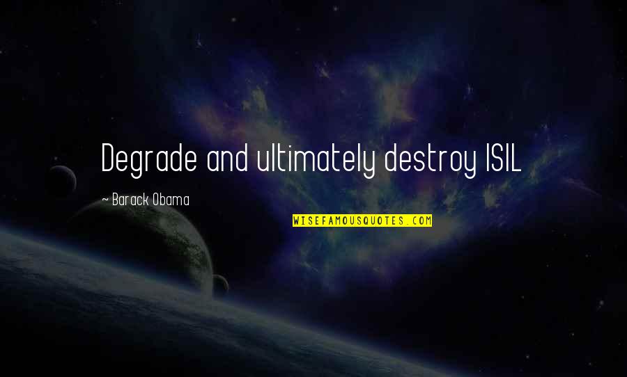 Arleta Urgent Quotes By Barack Obama: Degrade and ultimately destroy ISIL