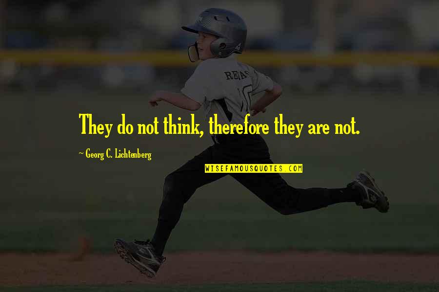 Arlete Jansen Quotes By Georg C. Lichtenberg: They do not think, therefore they are not. Arlete Jansen Quotes By Georg C. Lichtenberg: They do not think, therefore they are not.