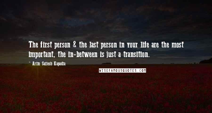 Arlin Sailesh Kapadia quotes: The first person & the last person in your life are the most important, the in-between is just a transition.