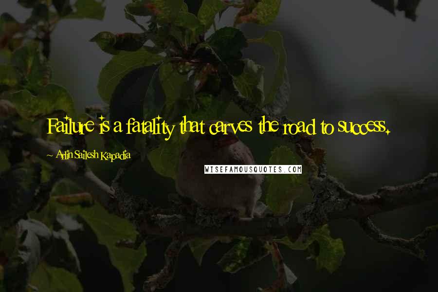 Arlin Sailesh Kapadia quotes: Failure is a fatality that carves the road to success.