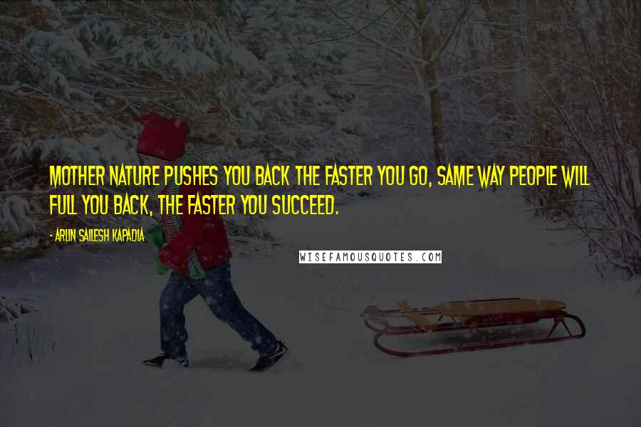 Arlin Sailesh Kapadia quotes: Mother nature pushes you back the faster you go, same way people will full you back, the faster you succeed.