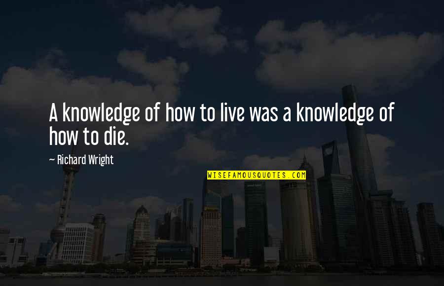 Arlinda Elezi Quotes By Richard Wright: A knowledge of how to live was a Arlinda Elezi Quotes By Richard Wright: A knowledge of how to live was a
