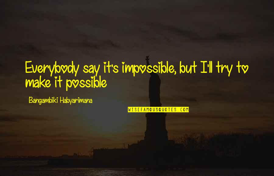 Arliss Loveless Quotes By Bangambiki Habyarimana: Everybody say it's impossible, but I'll try to