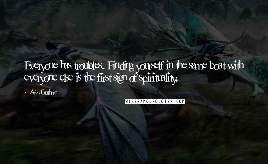 Arlo Guthrie quotes: Everyone has troubles. Finding yourself in the same boat with everyone else is the first sign of spirituality. Arlo Guthrie quotes: Everyone has troubles. Finding yourself in the same boat with everyone else is the first sign of spirituality.
