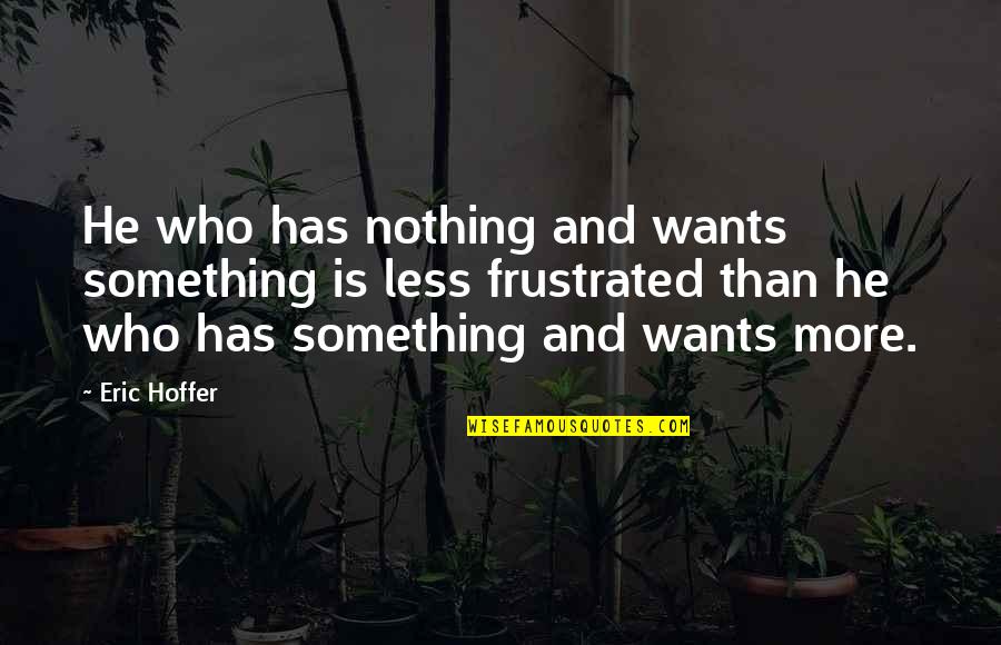 Arlo Pear Quotes By Eric Hoffer: He who has nothing and wants something is