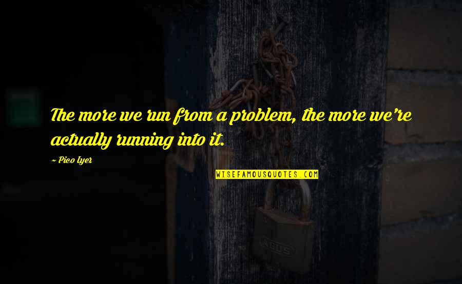 Arlo The Alligator Boy Quotes By Pico Iyer: The more we run from a problem, the