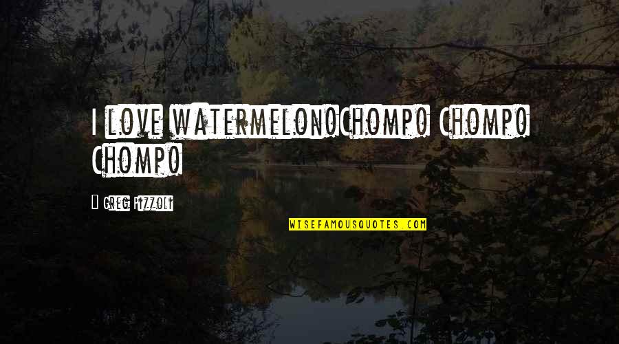 Arlo White Quotes By Greg Pizzoli: I love watermelon!Chomp! Chomp! Chomp!