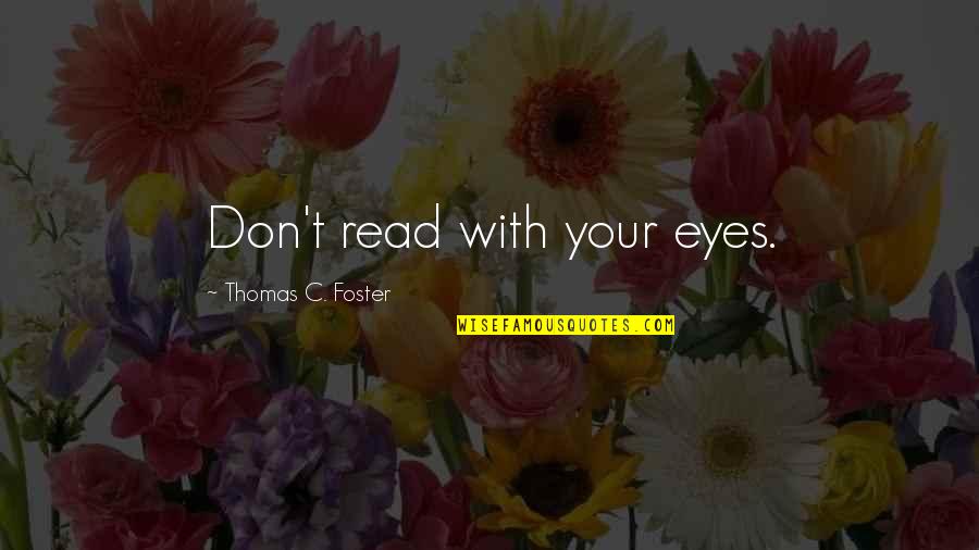 Arlov Quotes By Thomas C. Foster: Don't read with your eyes.