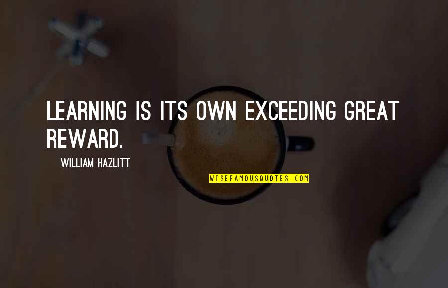 Arlowe Eugene Quotes By William Hazlitt: Learning is its own exceeding great reward. Arlowe Eugene Quotes By William Hazlitt: Learning is its own exceeding great reward.