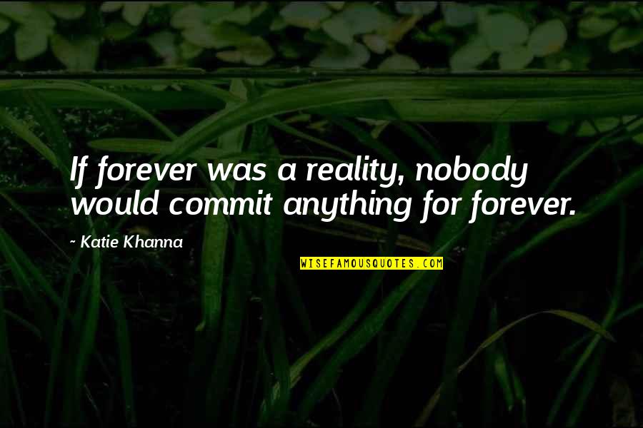 Arlowe Foods Quotes By Katie Khanna: If forever was a reality, nobody would commit
