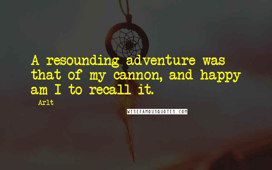Arlt quotes: A resounding adventure was that of my cannon, and happy am I to recall it.