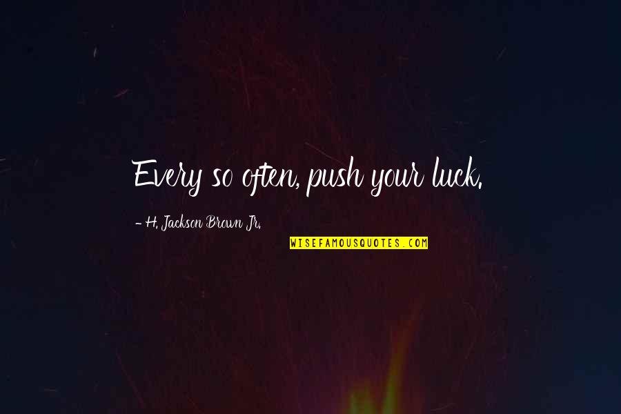 Arlynn Kelleher Quotes By H. Jackson Brown Jr.: Every so often, push your luck.