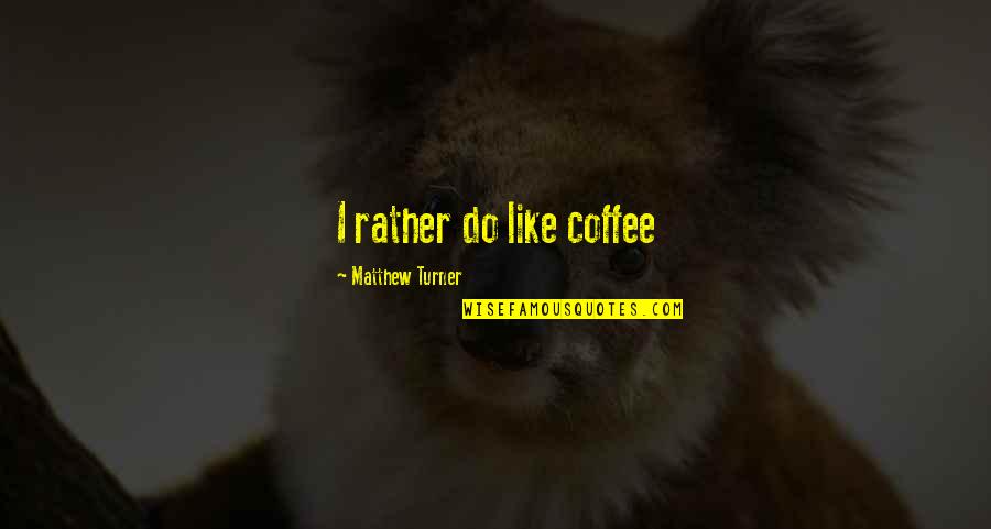 Arlynn Kelleher Quotes By Matthew Turner: I rather do like coffee