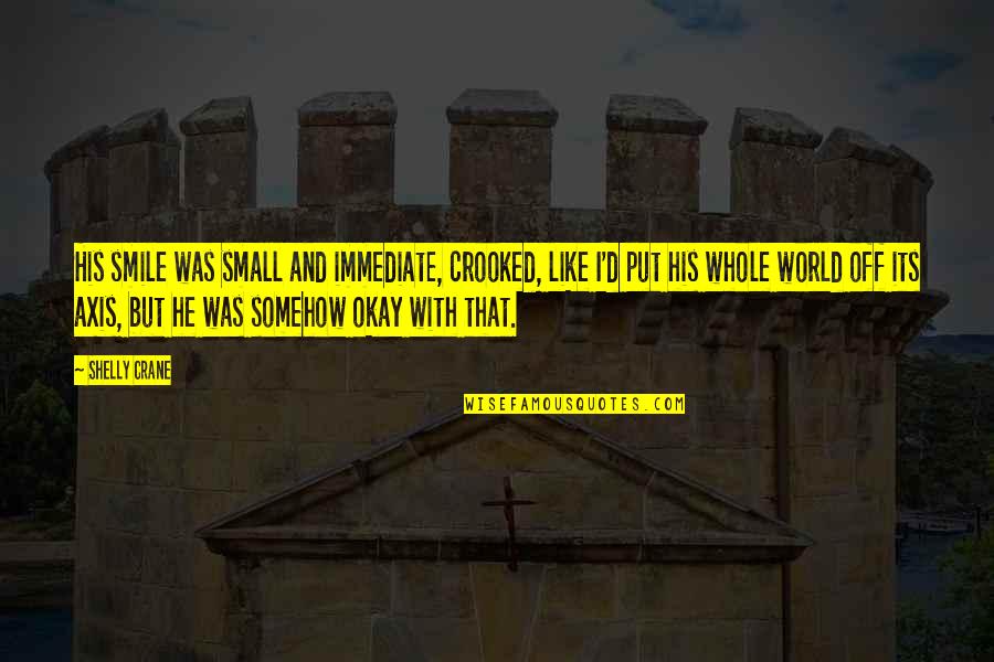 Arlynne Eisner Quotes By Shelly Crane: His smile was small and immediate, crooked, like Arlynne Eisner Quotes By Shelly Crane: His smile was small and immediate, crooked, like