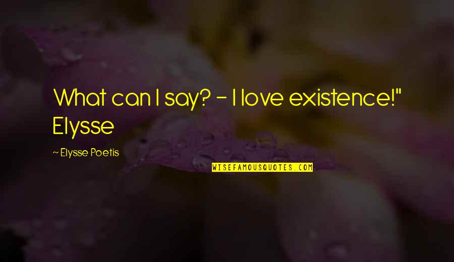 Arm Entertainment Quotes By Elysse Poetis: What can I say? - I love existence!" Arm Entertainment Quotes By Elysse Poetis: What can I say? - I love existence!"