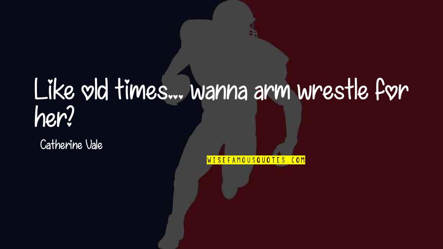 Arm Quotes By Catherine Vale: Like old times... wanna arm wrestle for her?