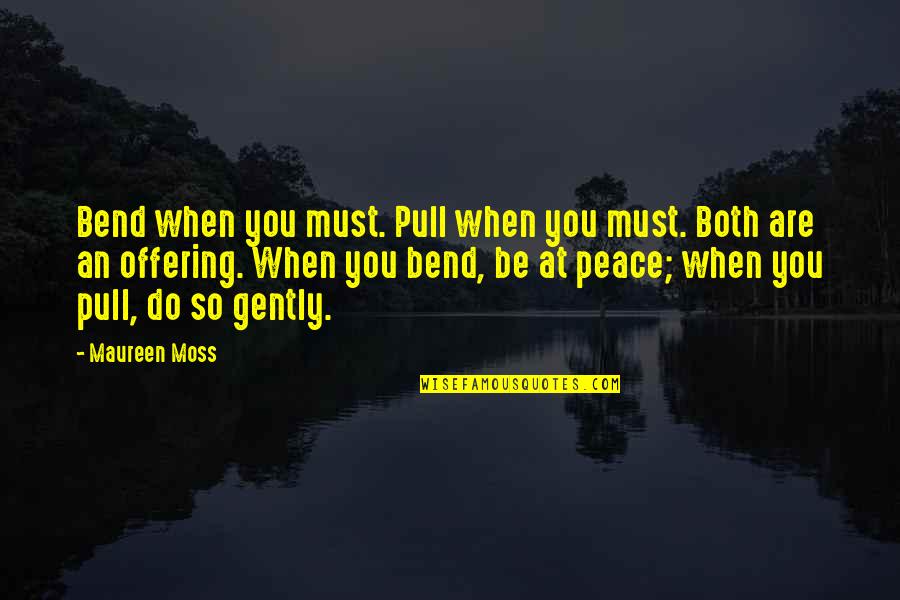 Arm Twisting Quotes By Maureen Moss: Bend when you must. Pull when you must.