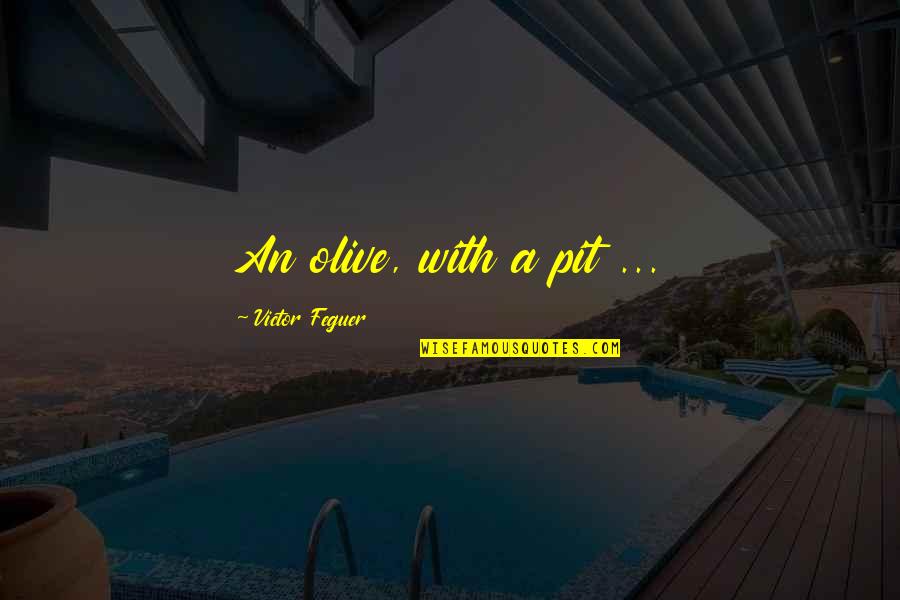 Arm Twisting Quotes By Victor Feguer: An olive, with a pit ...
